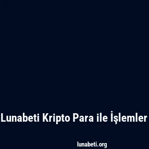Lunabeti Kripto Para ile İşlemler
